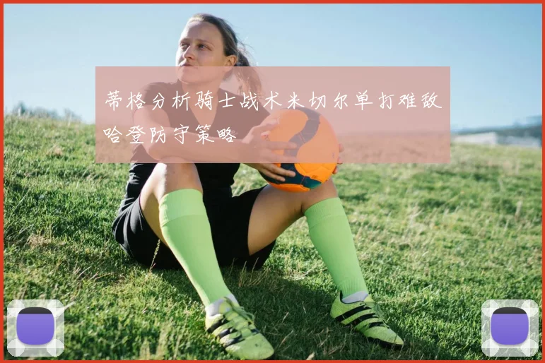 蒂格分析骑士战术米切尔单打难敌哈登防守策略