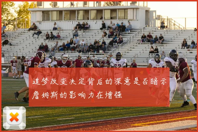 追梦改变决定背后的深意是否暗示詹姆斯的影响力在增强