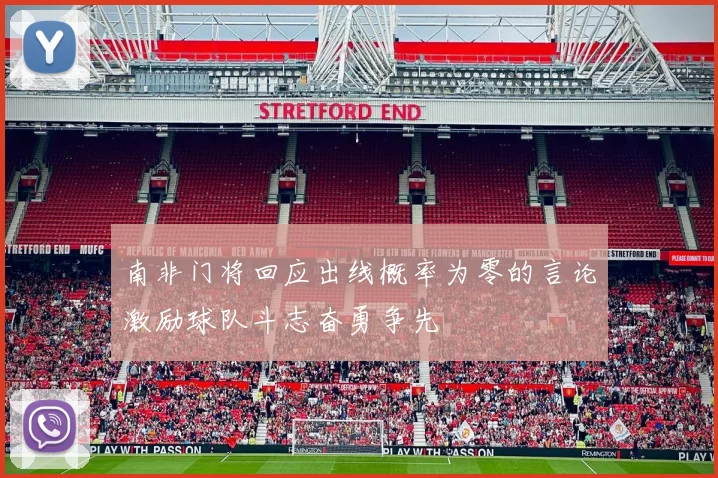 南非门将回应出线概率为零的言论激励球队斗志奋勇争先