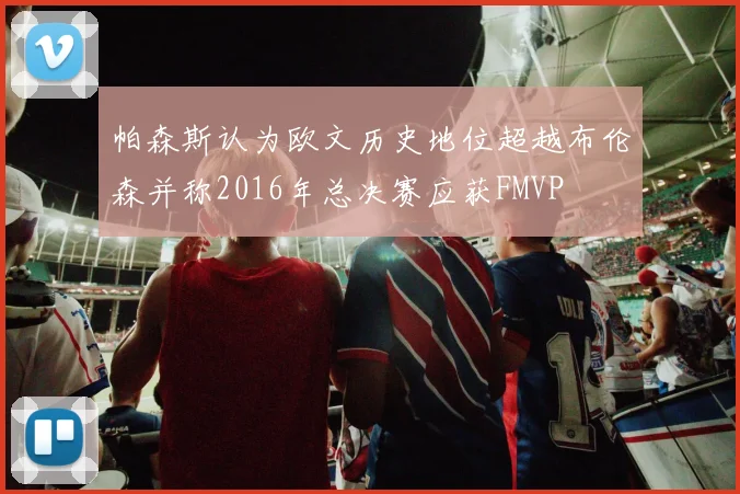 帕森斯认为欧文历史地位超越布伦森并称2016年总决赛应获FMVP