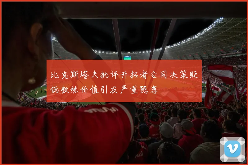 比克斯塔夫批评开拓者合同决策贬低教练价值引发严重隐患