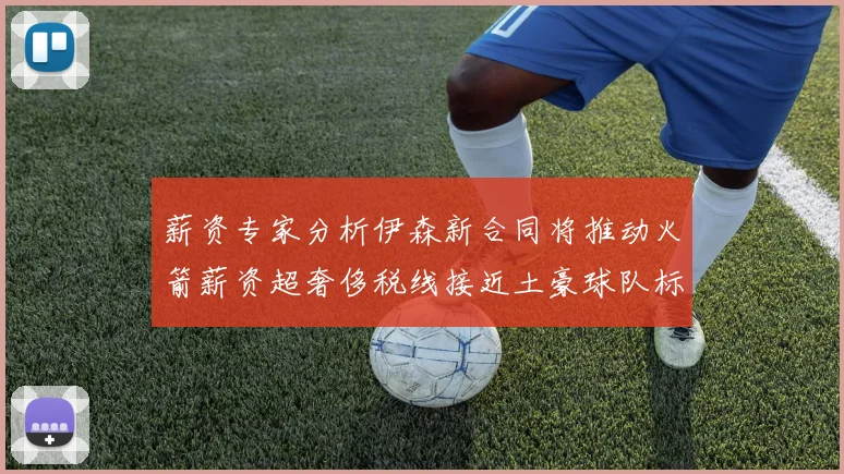 薪资专家分析伊森新合同将推动火箭薪资超奢侈税线接近土豪球队标准