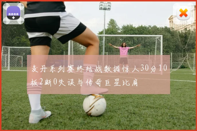 麦丹系列赛终结战数据惊人30分10板2断0失误与传奇巨星比肩