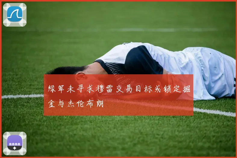 绿军未寻求穆雷交易目标或锁定掘金与杰伦布朗