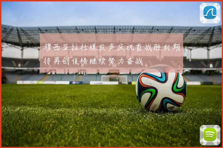 穆西亚拉社媒发声庆祝首战胜利期待再创佳绩继续努力奋战