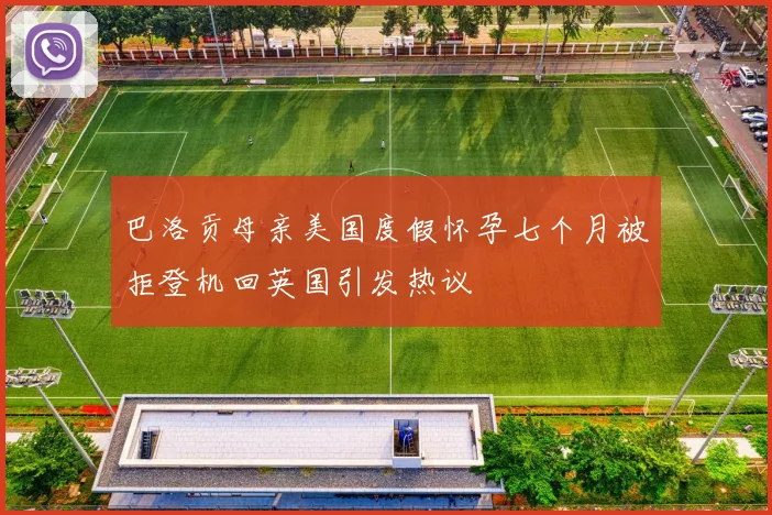 巴洛贡母亲美国度假怀孕七个月被拒登机回英国引发热议
