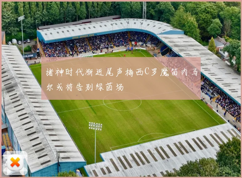诸神时代渐近尾声梅西C罗魔笛内马尔或将告别绿茵场
